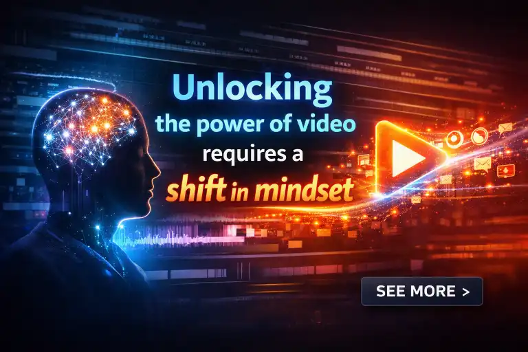 Unlocking the power of video requires a shift in mindset